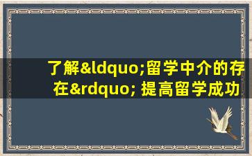 了解“留学中介的存在” 提高留学成功率